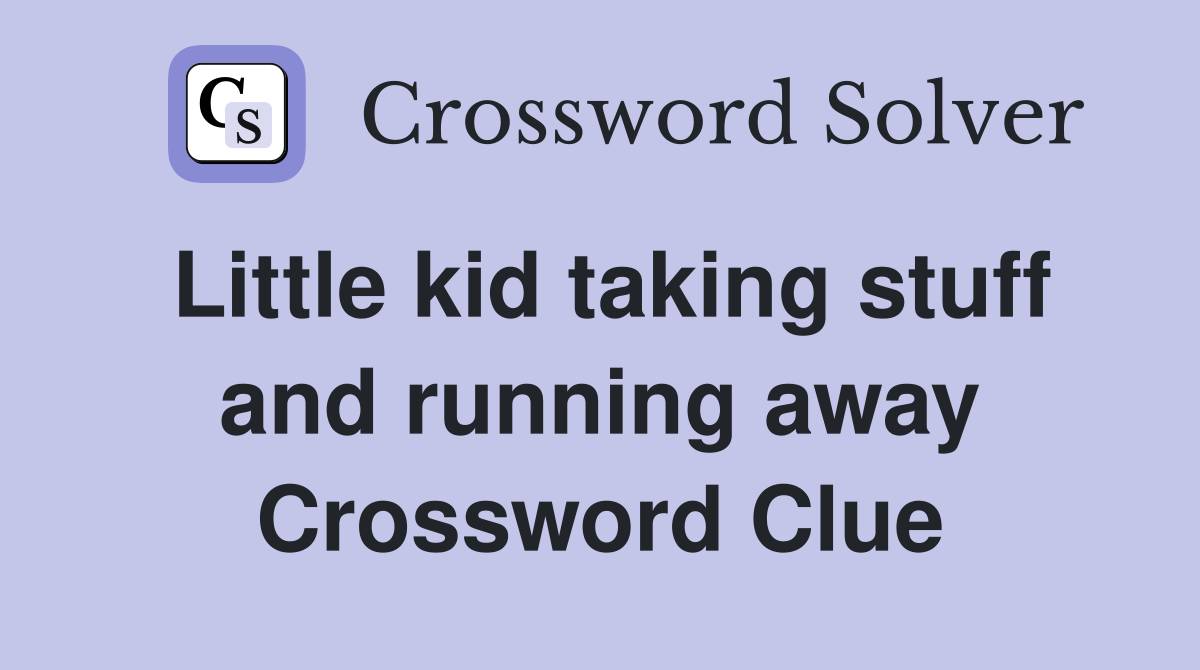 Little kid taking stuff and running away Crossword Clue Answers